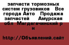 запчасти тормозных систем грузовиков - Все города Авто » Продажа запчастей   . Амурская обл.,Магдагачинский р-н